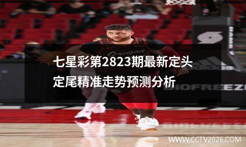 七星彩第2823期最新定头定尾精准走势预测分析