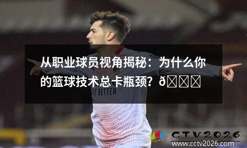 从职业球员视角揭秘：为什么你的篮球技术总卡瓶颈？