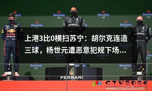 上港3比0横扫苏宁：胡尔克连造三球，杨世元遭恶意犯规下场