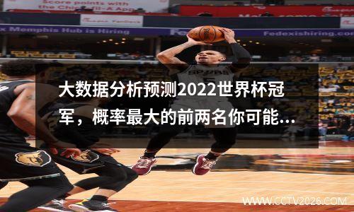 大数据分析预测2022世界杯冠军，概率最大的前两名你可能坚决不服