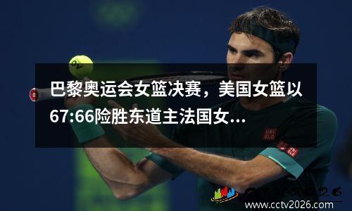 巴黎奥运会女篮决赛，美国女篮以67:66险胜东道主法国女篮夺冠