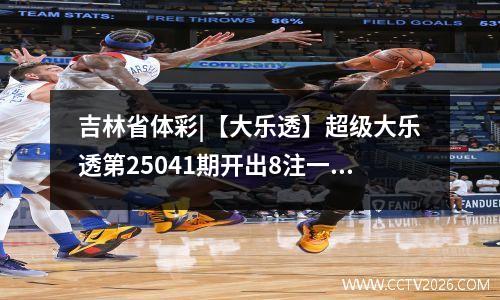 吉林省体彩|【大乐透】超级大乐透第25041期开出8注一等奖