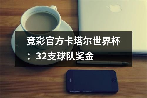 竞彩官方卡塔尔世界杯：32支球队奖金