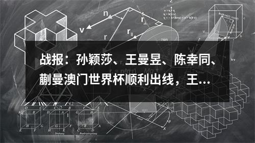 战报：孙颖莎、王曼昱、陈幸同、蒯曼澳门世界杯顺利出线，王艺迪止步小组赛
