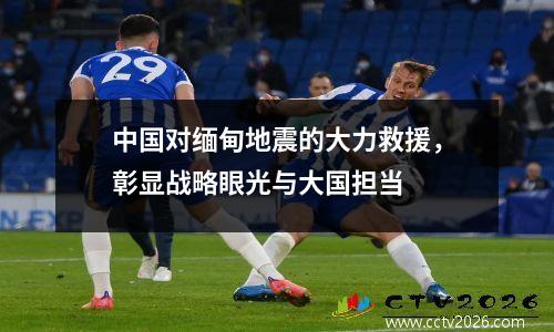 中国对缅甸地震的大力救援，彰显战略眼光与大国担当