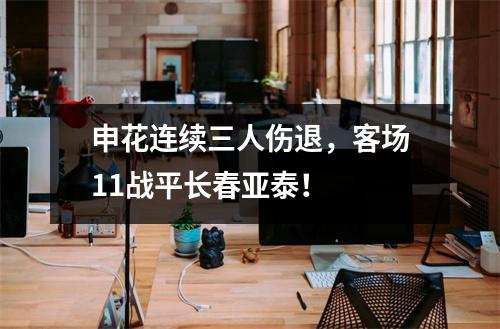 申花连续三人伤退，客场11战平长春亚泰！