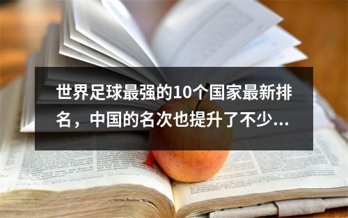 世界足球最强的10个国家最新排名，中国的名次也提升了不少！