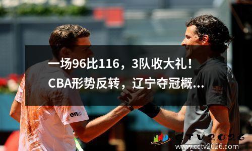 一场96比116，3队收大礼！CBA形势反转，辽宁夺冠概率第一