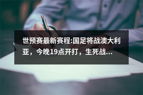 世预赛最新赛程:国足将战澳大利亚，今晚19点开打，生死战冲三分