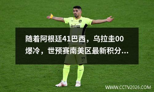 随着阿根廷41巴西，乌拉圭00爆冷，世预赛南美区最新积分榜如下