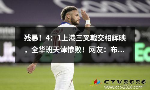 残暴！4：1上港三叉戟交相辉映，全华班天津惨败！网友：布阵错误