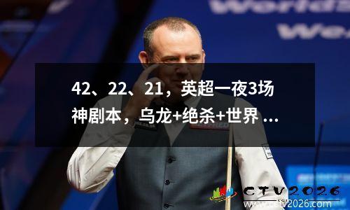 42、22、21，英超一夜3场神剧本，乌龙+绝杀+世界