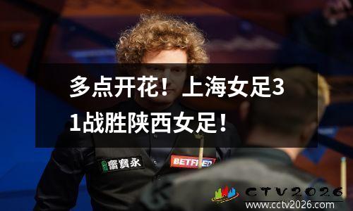 多点开花！上海女足31战胜陕西女足！