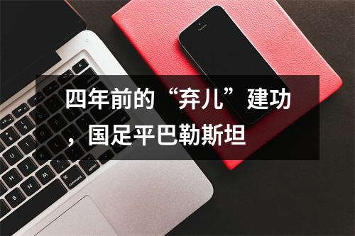 四年前的“弃儿”建功，国足平巴勒斯坦