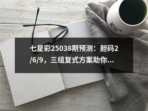 七星彩25038期预测：胆码2/6/9，三组复式方案助你稳中求胜！