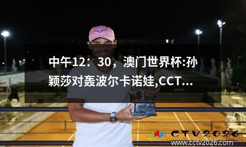 中午12：30，澳门世界杯:孙颖莎对轰波尔卡诺娃,CCTV5+直播！