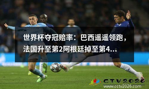 世界杯夺冠赔率：巴西遥遥领跑，法国升至第2阿根廷掉至第4