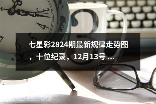 七星彩2824期最新规律走势图，十位纪录，12月13号