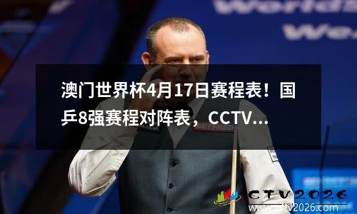 澳门世界杯4月17日赛程表！国乒8强赛程对阵表，CCTV5全程直播