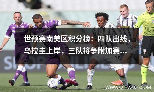 世预赛南美区积分榜：四队出线，乌拉圭上岸，三队将争附加赛名额