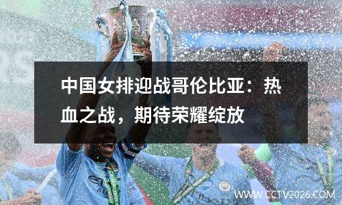 中国女排迎战哥伦比亚：热血之战，期待荣耀绽放