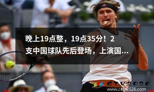 晚上19点整，19点35分！2支中国球队先后登场，上演国足之夜