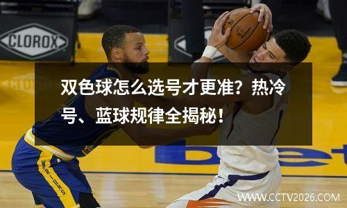 双色球怎么选号才更准？热冷号、蓝球规律全揭秘！