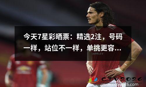 今天7星彩晒票：精选2注，号码一样，站位不一样，单挑更容易圆梦