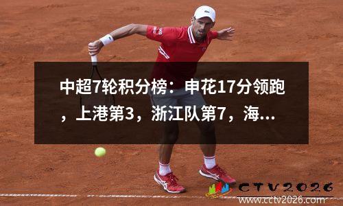中超7轮积分榜：申花17分领跑，上港第3，浙江队第7，海牛垫底