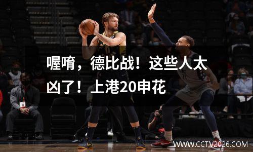 喔唷，德比战！这些人太凶了！上港20申花