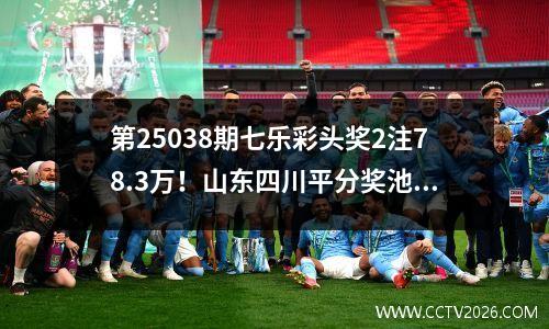 第25038期七乐彩头奖2注78.3万！山东四川平分奖池
