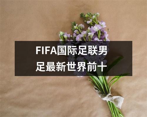 FIFA国际足联男足最新世界前十