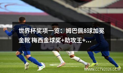世界杯奖项一览：姆巴佩8球加冕金靴 梅西金球奖+助攻王+银靴