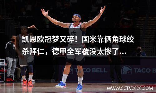 凯恩欧冠梦又碎！国米靠俩角球绞杀拜仁，德甲全军覆没太惨了