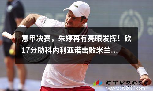 意甲决赛，朱婷再有亮眼发挥！砍17分助科内利亚诺击败米兰