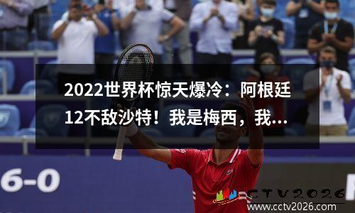 2022世界杯惊天爆冷：阿根廷12不敌沙特！我是梅西，我现在很慌