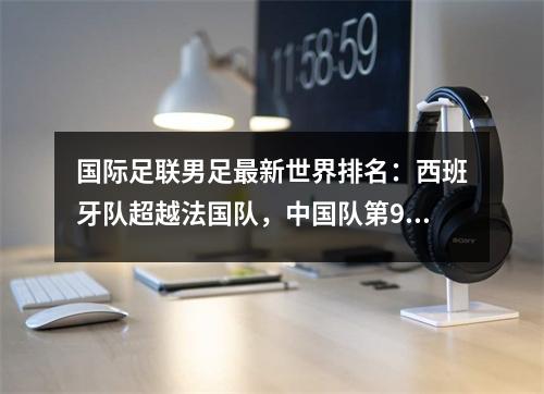 国际足联男足最新世界排名：西班牙队超越法国队，中国队第94名