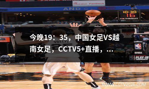 今晚19：35，中国女足VS越南女足，CCTV5+直播，谁赢谁就是冠军！