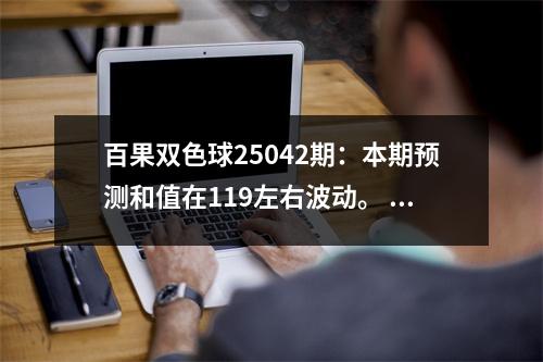 百果双色球25042期：本期预测和值在119左右波动。