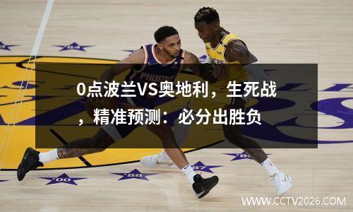0点波兰VS奥地利，生死战，精准预测：必分出胜负