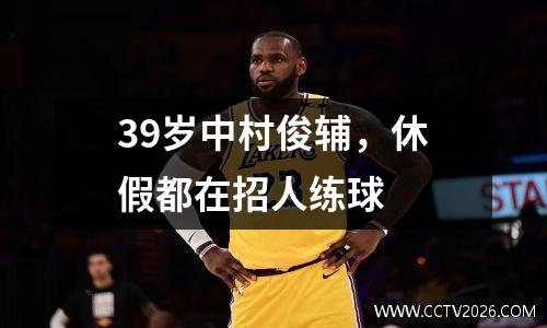 39岁中村俊辅，休假都在招人练球