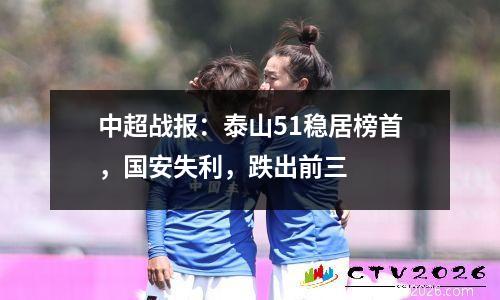 中超战报：泰山51稳居榜首，国安失利，跌出前三