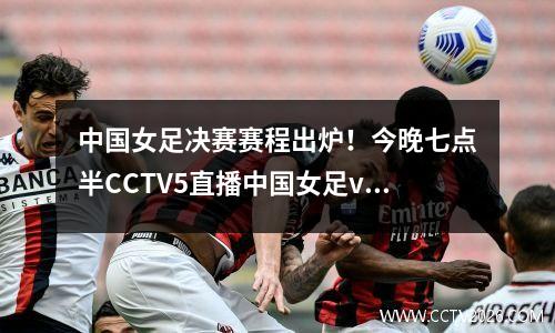 中国女足决赛赛程出炉！今晚七点半CCTV5直播中国女足vs泰国女足