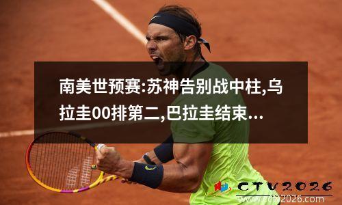 南美世预赛:苏神告别战中柱,乌拉圭00排第二,巴拉圭结束三连败!