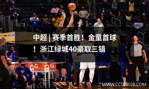 中超 | 赛季首胜！金童首球！浙江绿城40豪取三镇