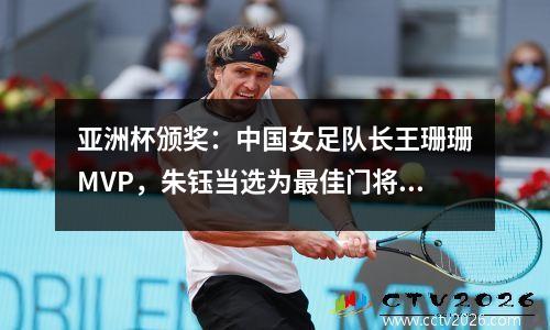 亚洲杯颁奖：中国女足队长王珊珊MVP，朱钰当选为最佳门将