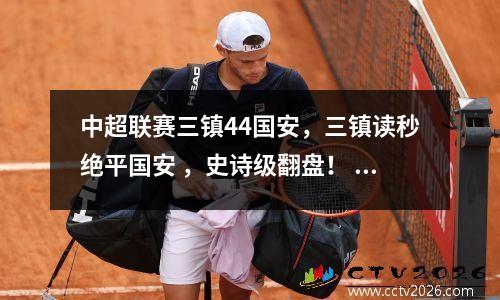 中超联赛三镇44国安，三镇读秒绝平国安 ，史诗级翻盘！