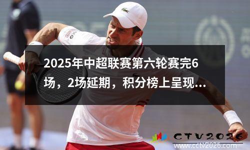 2025年中超联赛第六轮赛完6场，2场延期，积分榜上呈现几个新特点