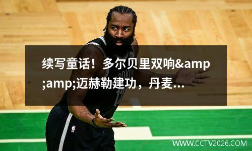 续写童话！多尔贝里双响&amp;迈赫勒建功，丹麦4比0威尔士挺进八强