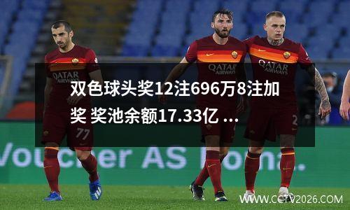 双色球头奖12注696万8注加奖 奖池余额17.33亿